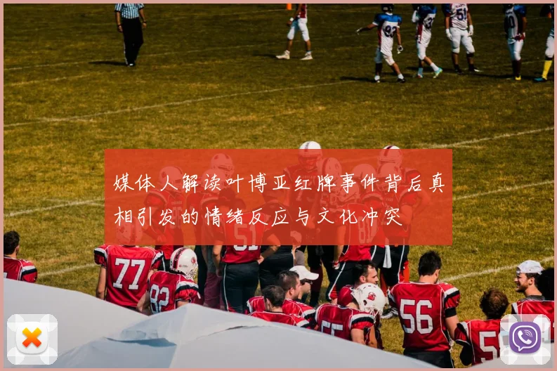 媒体人解读叶博亚红牌事件背后真相引发的情绪反应与文化冲突