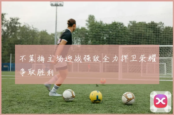不莱梅主场迎战强敌全力捍卫荣耀争取胜利