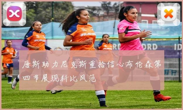 唐斯助力尼克斯重拾信心布伦森第四节展现科比风范