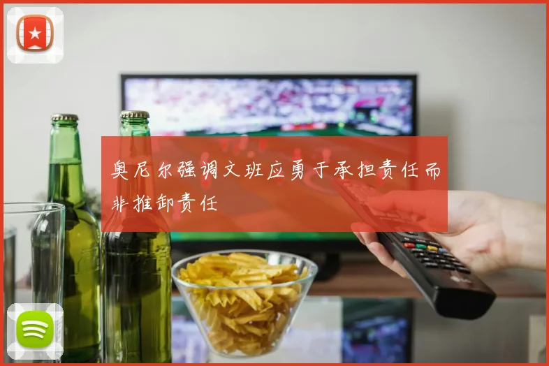 奥尼尔强调文班应勇于承担责任而非推卸责任