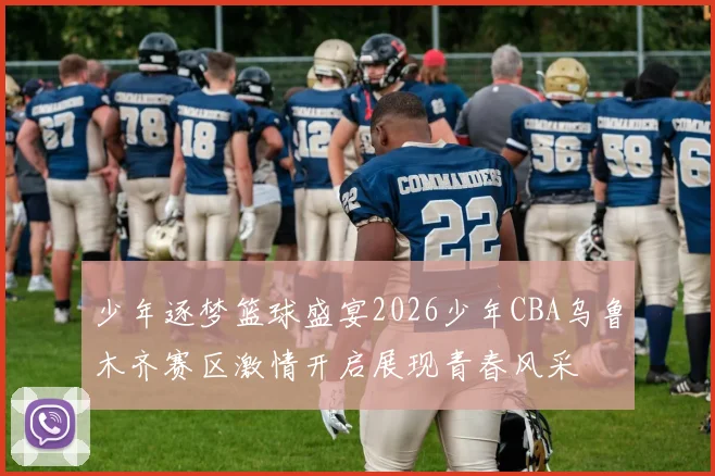 少年逐梦篮球盛宴2026少年CBA乌鲁木齐赛区激情开启展现青春风采