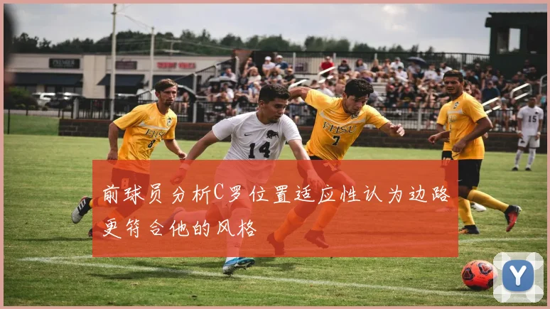 前球员分析C罗位置适应性认为边路更符合他的风格