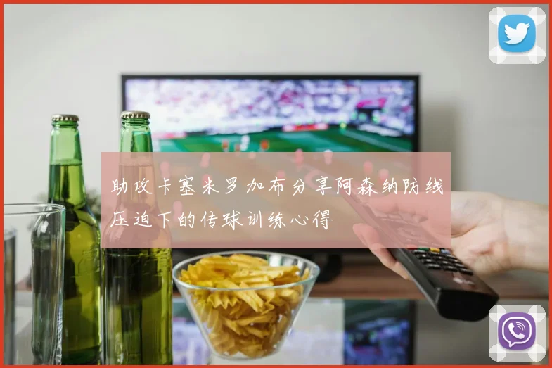 助攻卡塞米罗加布分享阿森纳防线压迫下的传球训练心得
