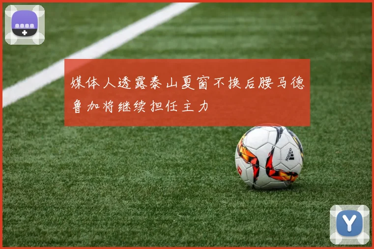 媒体人透露泰山夏窗不换后腰马德鲁加将继续担任主力