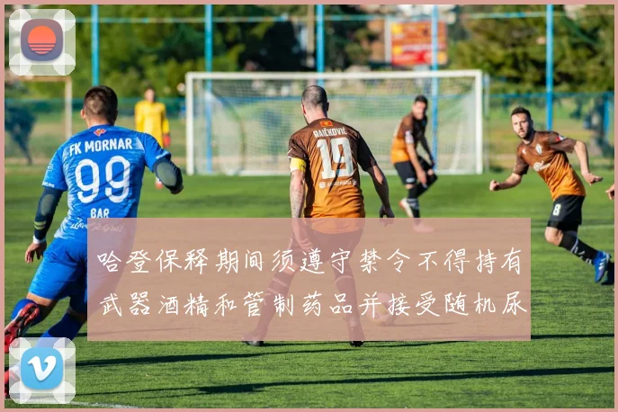 哈登保释期间须遵守禁令不得持有武器酒精和管制药品并接受随机尿检