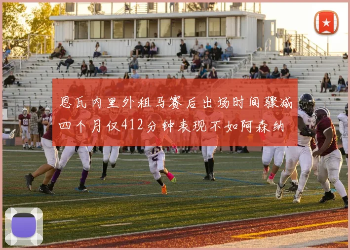 恩瓦内里外租马赛后出场时间骤减四个月仅412分钟表现不如阿森纳