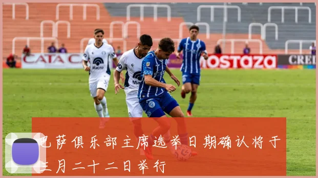 巴萨俱乐部主席选举日期确认将于三月二十二日举行