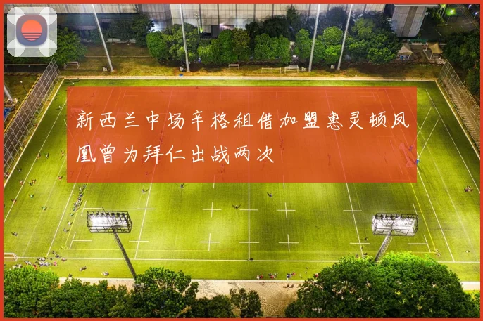 新西兰中场辛格租借加盟惠灵顿凤凰曾为拜仁出战两次
